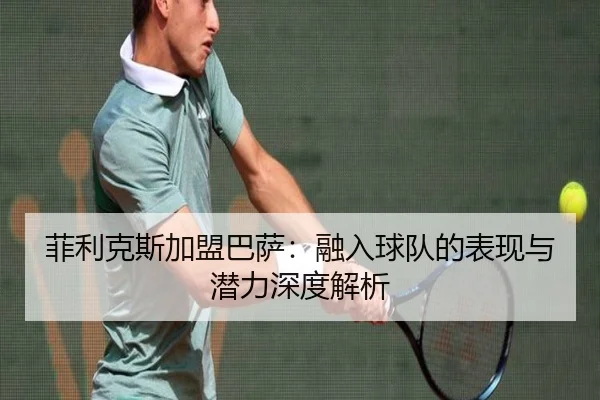 菲利克斯加盟巴萨：融入球队的表现与潜力深度解析